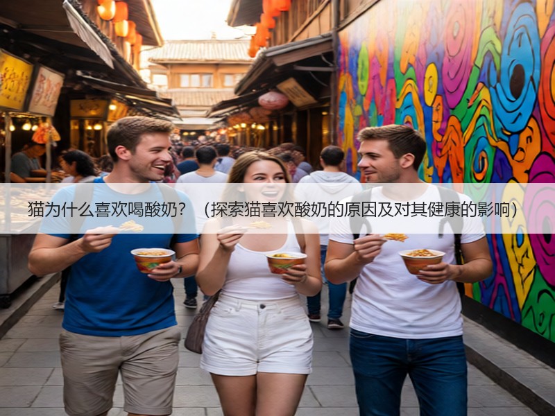 猫为什么喜欢喝酸奶？（探索猫喜欢酸奶的原因及对其健康的影响）