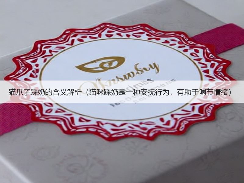 猫爪子踩奶的含义解析（猫咪踩奶是一种安抚行为，有助于调节情绪）