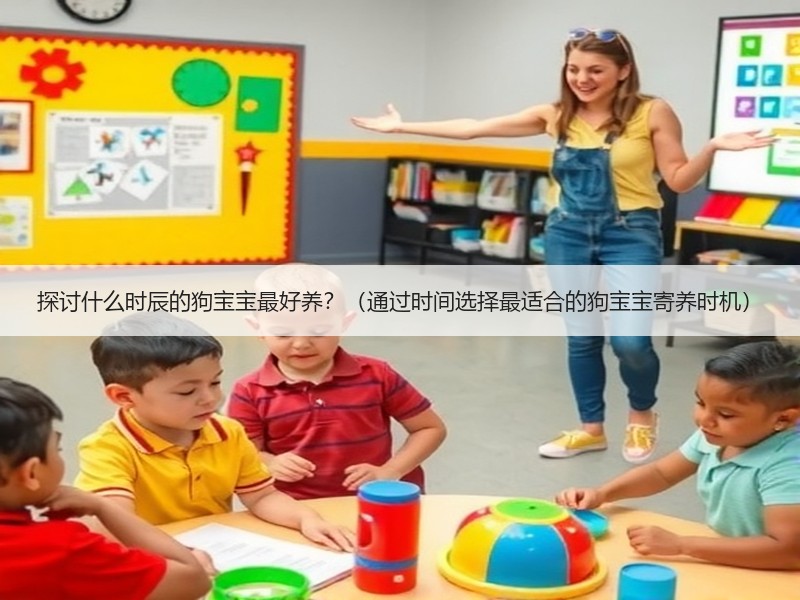 探讨什么时辰的狗宝宝最好养？（通过时间选择最适合的狗宝宝寄养时机）