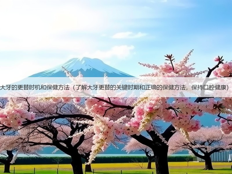 大牙的更替时机和保健方法（了解大牙更替的关键时期和正确的保健方法，保持口腔健康）