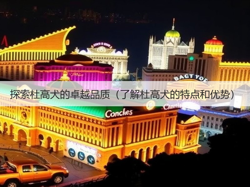 探索杜高犬的卓越品质（了解杜高犬的特点和优势）